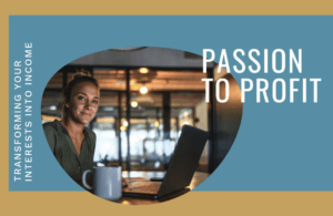 Transforming Your Passions Into Profits!